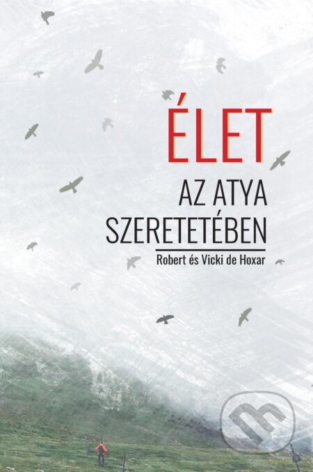 E-kniha: Élet az Atya szeretetében (Robert és Vicki de Hoxar). Otcovo srdce pre Slovensko E-kniha: Élet az Atya szeretetében (Robert és Vicki de Hoxar). Otcovo srdce pre Slovensko