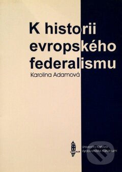 Kniha: K historii evropského federalismu (Karolina Adamová). Karolinum, 1999 Kniha: K historii evropského federalismu (Karolina Adamová). Karolinum, 1999