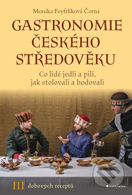 Kniha: Gastronomie českého středověku (Monika Černá-Feyfrlíková). Grada, 2024 Kniha: Gastronomie českého středověku (Monika Černá-Feyfrlíková). Grada, 2024
