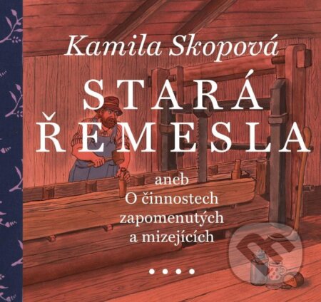 Kniha: Stará řemesla aneb O činnostech zapomenutých a mizejících (Kamila Skopová). Akropolis, 2024 Kniha: Stará řemesla aneb O činnostech zapomenutých a mizejících (Kamila Skopová). Akropolis, 2024