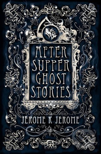 After-Supper Ghost Stories - Jerome K. Jerome, Alma Books, 2016