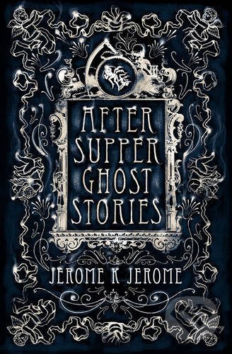 Kniha: After-Supper Ghost Stories (Jerome K. Jerome). Alma Books, 2016 Kniha: After-Supper Ghost Stories (Jerome K. Jerome). Alma Books, 2016