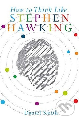 How to Think Like Stephen Hawking - Daniel Smith, Michael O&#039;Mara Books Ltd, 2016