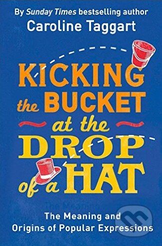 Kniha: Kicking the Bucket at the Drop of a Hat (Caroline Taggart). Michael O'Mara Books Ltd, 2016 Kniha: Kicking the Bucket at the Drop of a Hat (Caroline Taggart). Michael O'Mara Books Ltd, 2016