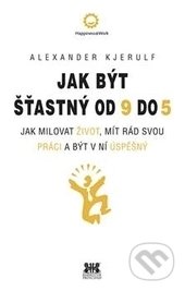 Kniha: Jak být šťastný od 9 do 5 (Alexander Kjerulf). Barrister & Principal, 2016 Kniha: Jak být šťastný od 9 do 5 (Alexander Kjerulf). Barrister & Principal, 2016