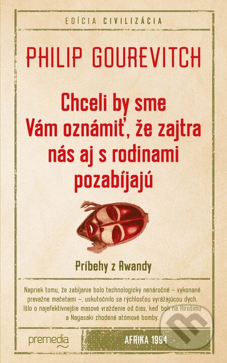 Kniha: Chceli by sme Vám oznámiť, že zajtra nás aj s rodinami pozabíjajú (Philip Gourevitch). Premedia, 2016 Kniha: Chceli by sme Vám oznámiť, že zajtra nás aj s rodinami pozabíjajú (Philip Gourevitch). Premedia, 2016