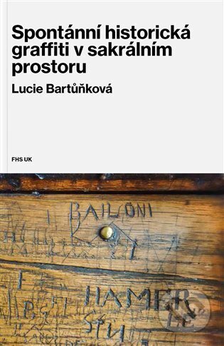 Kniha: Spontánní historická graffiti v sakrálním prostoru (Lucie Bartůňková). Fakulta humanitních studií, 2024 Kniha: Spontánní historická graffiti v sakrálním prostoru (Lucie Bartůňková). Fakulta humanitních studií, 2024