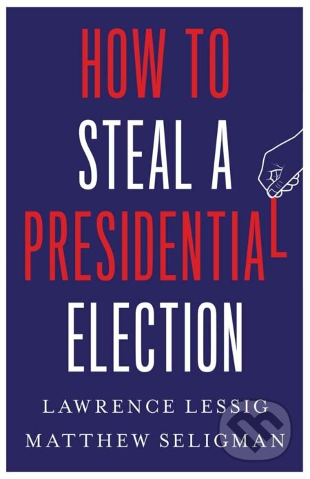 Kniha: How to Steal a Presidential Election (Lawrence Lessig a Matthew Seligman). Yale University Press, 2024 Kniha: How to Steal a Presidential Election (Lawrence Lessig a Matthew Seligman). Yale University Press, 2024