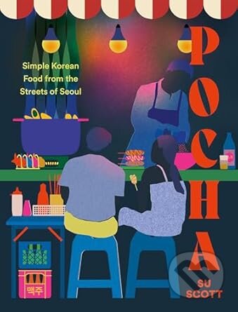 Kniha: Pocha: Simple Korean Food from the Streets of Seoul (Su Scott). Quadrille, 2024 Kniha: Pocha: Simple Korean Food from the Streets of Seoul (Su Scott). Quadrille, 2024