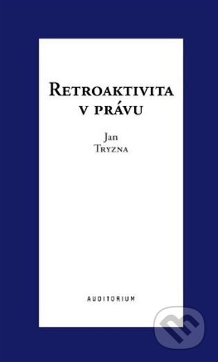 Kniha: Retroaktivita v právu (Jan Tryzna). Auditorium, 2024 Kniha: Retroaktivita v právu (Jan Tryzna). Auditorium, 2024
