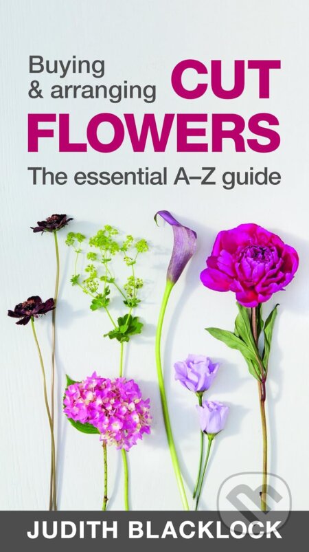 Kniha: Buying & Arranging Cut Flowers (Judith Blacklock). Flower Press, 2016 Kniha: Buying & Arranging Cut Flowers (Judith Blacklock). Flower Press, 2016