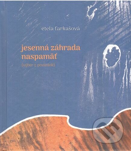 Kniha: Jesenná záhrada naspamäť (Etela Farkašová). Vydavateľstvo Spolku slovenských spisovateľov, 2024 Kniha: Jesenná záhrada naspamäť (Etela Farkašová). Vydavateľstvo Spolku slovenských spisovateľov, 2024