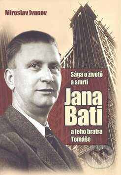 Kniha: Sága o životě a smrti Jana Bati (Miroslav Ivanov). XYZ, 2008 Kniha: Sága o životě a smrti Jana Bati (Miroslav Ivanov). XYZ, 2008