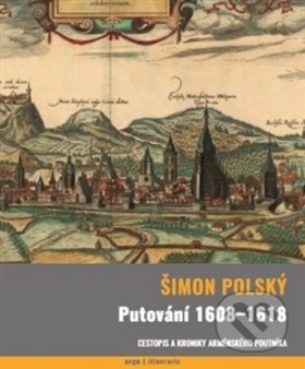 Kniha: Putování 1608-1618 (Šimon Polský). Argo, 2016 Kniha: Putování 1608-1618 (Šimon Polský). Argo, 2016