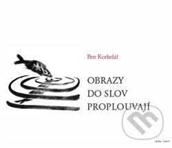 Kniha: Obrazy do slov proplouvají (Petr Korbelář). Argo, 2016 Kniha: Obrazy do slov proplouvají (Petr Korbelář). Argo, 2016