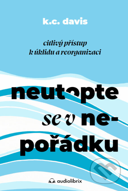 E-kniha: Neutopte se v nepořádku (KC Davis). Audiolibrix, 2024 E-kniha: Neutopte se v nepořádku (KC Davis). Audiolibrix, 2024