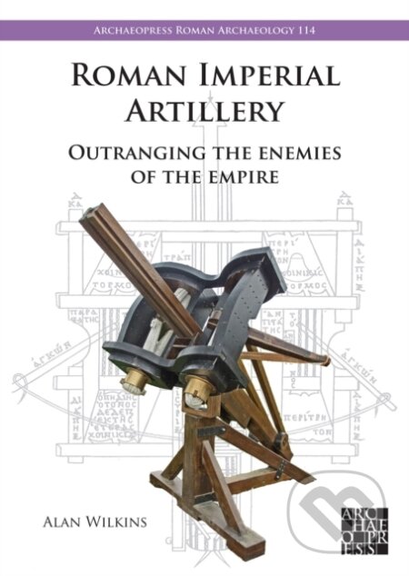 Kniha: Roman Imperial Artillery (Alan Wilkins). Archaeopress, 2024 Kniha: Roman Imperial Artillery (Alan Wilkins). Archaeopress, 2024