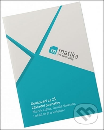 Kniha: Matika pro spolužáky: Základní poznatky - Učebnice (Lukáš Král, Marek Liška a Tomáš Valenta). ProSpolužáky.cz, 2017 Kniha: Matika pro spolužáky: Základní poznatky - Učebnice (Lukáš Král, Marek Liška a Tomáš Valenta). ProSpolužáky.cz, 2017