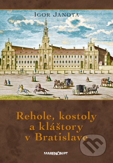 Kniha: Rehole, kostoly a kláštory v Bratislave (Igor Janota). Marenčin PT, 2024 Kniha: Rehole, kostoly a kláštory v Bratislave (Igor Janota). Marenčin PT, 2024