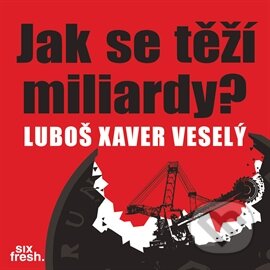 Audiokniha: Jak se těží miliardy? (Luboš Xaver Veselý). Six Fresh, 2016 Audiokniha: Jak se těží miliardy? (Luboš Xaver Veselý). Six Fresh, 2016