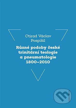 Kniha: Různé podoby české trinitární teologie a pneumatologie 1800-2010 (Ctirad Václav Pospíšil). Karolinum, 2024 Kniha: Různé podoby české trinitární teologie a pneumatologie 1800-2010 (Ctirad Václav Pospíšil). Karolinum, 2024