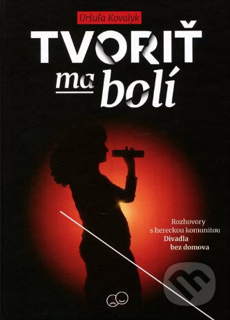 Kniha: Tvoriť ma bolí (Uršuľa Kovalyk). Divadlo bez domova, 2024 Kniha: Tvoriť ma bolí (Uršuľa Kovalyk). Divadlo bez domova, 2024
