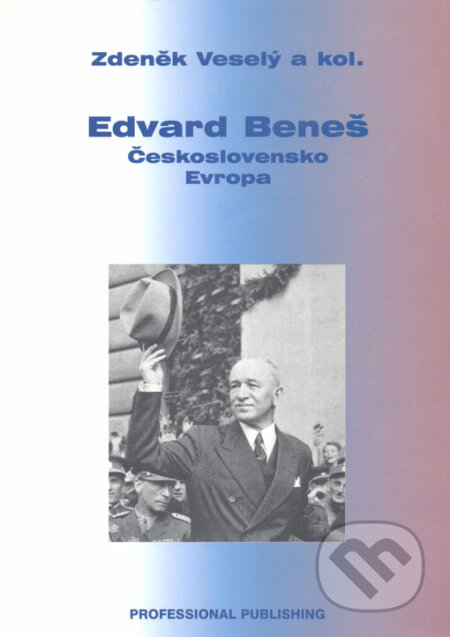 Kniha: Edvard Beneš - Československo - Evropa (Zdeněk Veselý). Professional Publishing, 2005 Kniha: Edvard Beneš - Československo - Evropa (Zdeněk Veselý). Professional Publishing, 2005