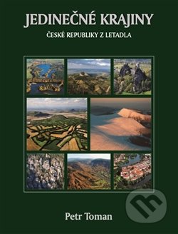 Kniha: Jedinečné krajiny České republiky z letadla (Petr Toman). Ivana Tomanová, 2016 Kniha: Jedinečné krajiny České republiky z letadla (Petr Toman). Ivana Tomanová, 2016