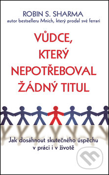 Kniha: Vůdce, který nepotřeboval žádný titul (Robin Sharma). Rybka Publishers, 2016 Kniha: Vůdce, který nepotřeboval žádný titul (Robin Sharma). Rybka Publishers, 2016