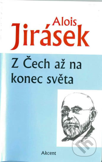 Kniha: Z Čech až na konec světa (Alois Jirásek). Akcent, 2016 Kniha: Z Čech až na konec světa (Alois Jirásek). Akcent, 2016