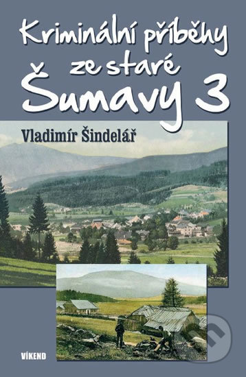 Kniha: Kriminální příběhy ze staré Šumavy 3 (Vladimír Šindelář). Víkend, 2016 Kniha: Kriminální příběhy ze staré Šumavy 3 (Vladimír Šindelář). Víkend, 2016