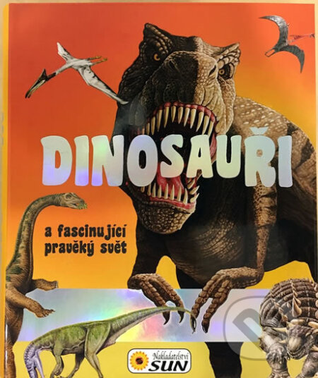 Kniha: Dinosauři a fascinující pravěký svět (SUN). SUN, 2016 Kniha: Dinosauři a fascinující pravěký svět (SUN). SUN, 2016