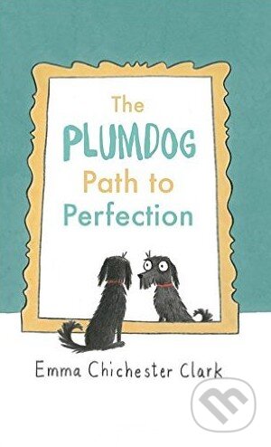 Kniha: The Plumdog Path to Perfection (Emma Chichester Clark). Jonathan Cape, 2016 Kniha: The Plumdog Path to Perfection (Emma Chichester Clark). Jonathan Cape, 2016