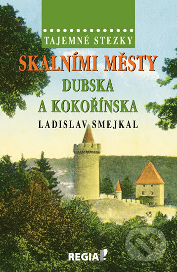 Kniha: Tajemné stezky - Skalními městy Dubska a Kokořínska (Ladislav Smejkal). Regia, 2016 Kniha: Tajemné stezky - Skalními městy Dubska a Kokořínska (Ladislav Smejkal). Regia, 2016