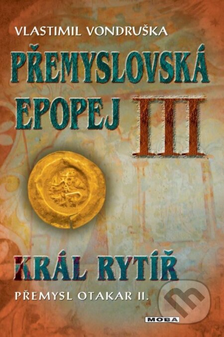 Kniha: Přemyslovská epopej III. - Král rytíř Přemysl II. Otakar (Vlastimil Vondruška). Moba, 2024 Kniha: Přemyslovská epopej III. - Král rytíř Přemysl II. Otakar (Vlastimil Vondruška). Moba, 2024