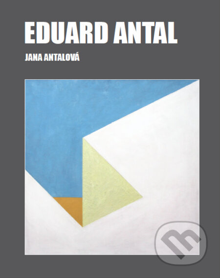 Kniha: Eduard Antal (Jana Antalová). FO ART, 2024 Kniha: Eduard Antal (Jana Antalová). FO ART, 2024