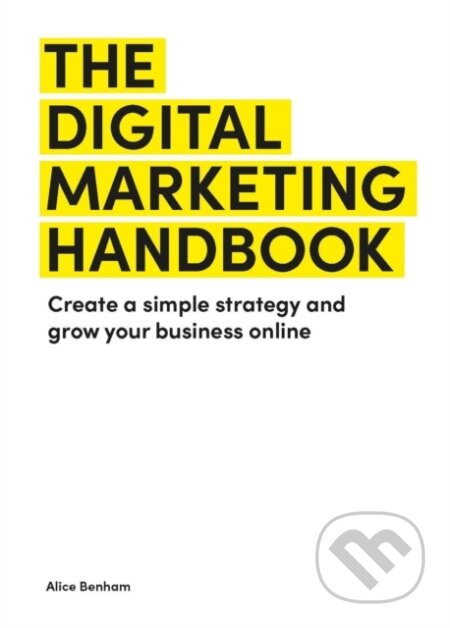 Kniha: The Digital Marketing Handbook (Alice Benham). Laurence King Publishing, 2024 Kniha: The Digital Marketing Handbook (Alice Benham). Laurence King Publishing, 2024