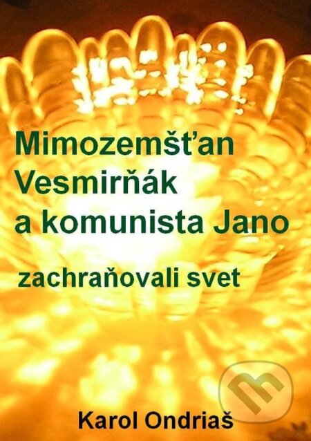 E-kniha: Mimozemšťan Vesmirňák a komunista Jano zachraňovali svet (Karol Ondriaš). Karol Ondriaš E-kniha: Mimozemšťan Vesmirňák a komunista Jano zachraňovali svet (Karol Ondriaš). Karol Ondriaš