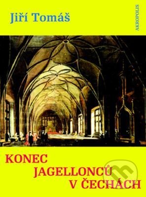 Kniha: Konec Jagellonců v Čechách (Jiří Tomáš). Akropolis, 2016 Kniha: Konec Jagellonců v Čechách (Jiří Tomáš). Akropolis, 2016