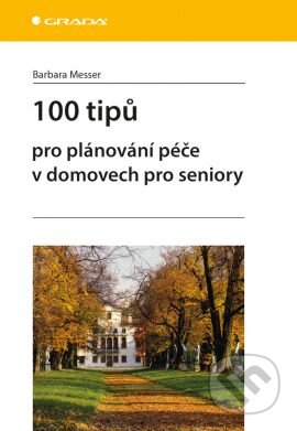 Kniha: 100 tipů pro plánování péče v domovech pro seniory (Barbara Messer). Grada, 2016 Kniha: 100 tipů pro plánování péče v domovech pro seniory (Barbara Messer). Grada, 2016