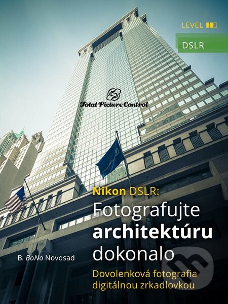 E-kniha: Nikon DSLR: Fotografujte architektúru dokonalo (B. BoNo Novosad). Total Picture Control E-kniha: Nikon DSLR: Fotografujte architektúru dokonalo (B. BoNo Novosad). Total Picture Control