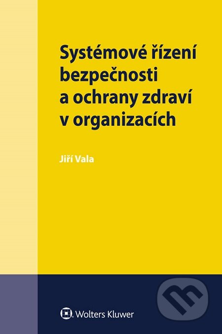 E-kniha: Systémové řízení bezpečnosti a ochrany zdraví v organizacích (Jiří Vala). Wolters Kluwer E-kniha: Systémové řízení bezpečnosti a ochrany zdraví v organizacích (Jiří Vala). Wolters Kluwer