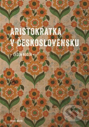 Kniha: Aristokratka v Československu (Evžen Boček). Druhé město, 2024 Kniha: Aristokratka v Československu (Evžen Boček). Druhé město, 2024
