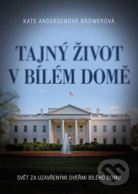 Kniha: Tajný život v Bílém domě (Kate Brower). Grada, 2016 Kniha: Tajný život v Bílém domě (Kate Brower). Grada, 2016