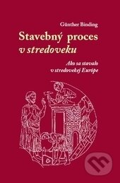 Kniha: Stavebný proces v stredoveku (Günther Binding). AEPress, 2016 Kniha: Stavebný proces v stredoveku (Günther Binding). AEPress, 2016
