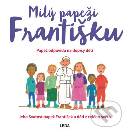 Kniha: Milý papeži Františku - Papež odpovídá na dopisy dětí (Leda). Leda, 2016 Kniha: Milý papeži Františku - Papež odpovídá na dopisy dětí (Leda). Leda, 2016