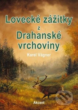 Kniha: Lovecké zážitky z Drahanské vrchoviny (Karel Vágner). Akcent, 2016 Kniha: Lovecké zážitky z Drahanské vrchoviny (Karel Vágner). Akcent, 2016
