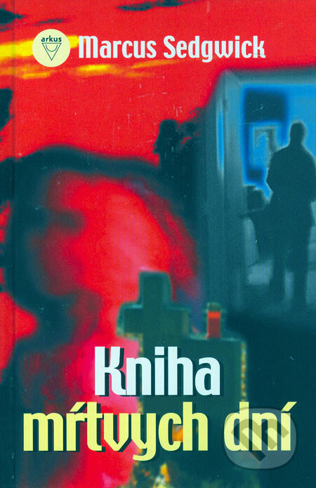 Kniha: Kniha mŕtvych dní (Marcus Sedgwick). Arkus, 2006 Kniha: Kniha mŕtvych dní (Marcus Sedgwick). Arkus, 2006