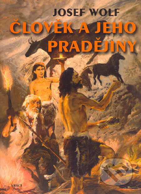 Kniha: Člověk a jeho pradějiny (Josef Wolf). ARSCI, 2006 Kniha: Člověk a jeho pradějiny (Josef Wolf). ARSCI, 2006