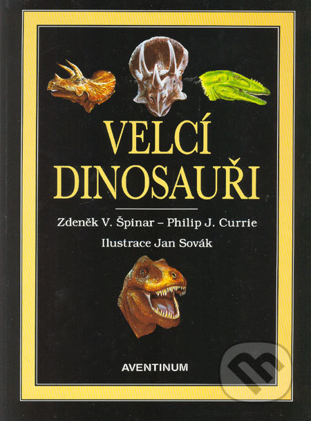 Velcí dinosauři - Zdeněk V. Špinar, Philip J. Currie, Aventinum, 2000